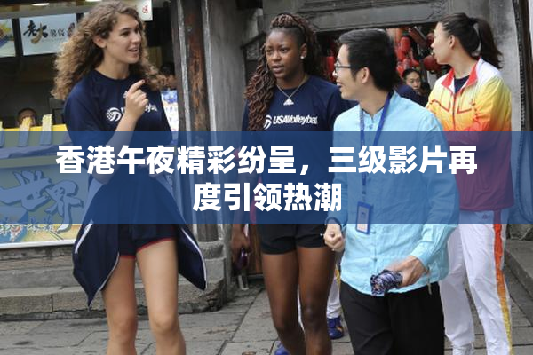 香港午夜精彩纷呈，三级影片再度引领热潮