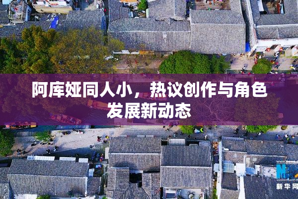 阿库娅同人小，热议创作与角色发展新动态
