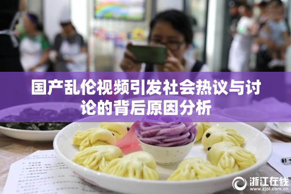 国产乱伦视频引发社会热议与讨论的背后原因分析