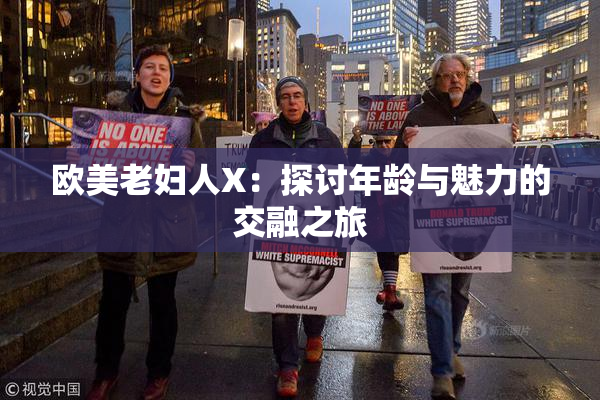 欧美老妇人X：探讨年龄与魅力的交融之旅