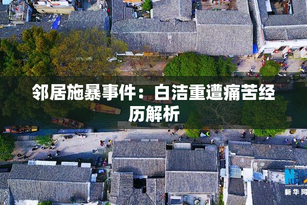 邻居施暴事件：白洁重遭痛苦经历解析