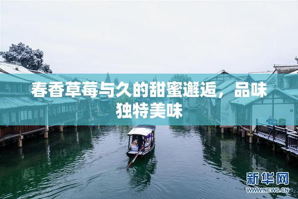 春香草莓与久的甜蜜邂逅，品味独特美味