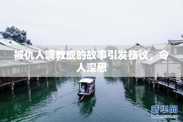 被仇人调教成的故事引发热议，令人深思