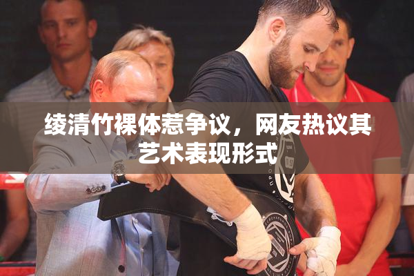 绫清竹裸体惹争议，网友热议其艺术表现形式