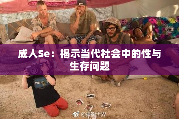 成人Se：揭示当代社会中的性与生存问题