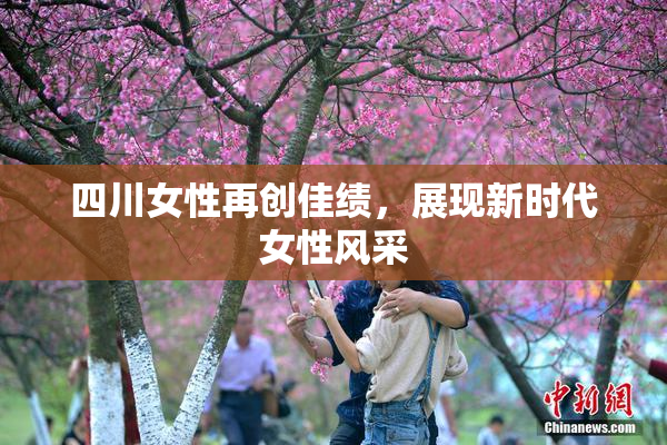 四川女性再创佳绩，展现新时代女性风采