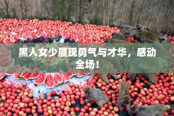 黑人女少展现勇气与才华，感动全场！