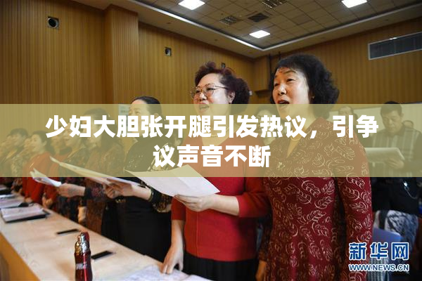 少妇大胆张开腿引发热议，引争议声音不断