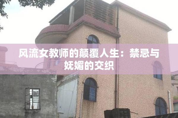 风流女教师的颠覆人生：禁忌与妩媚的交织