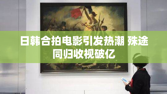 日韩合拍电影引发热潮 殊途同归收视破亿