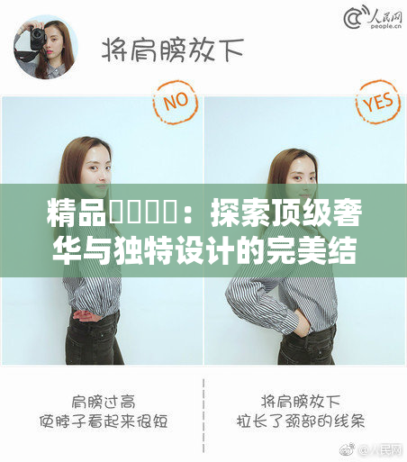 精品❌‌❌‌：探索顶级奢华与独特设计的完美结合