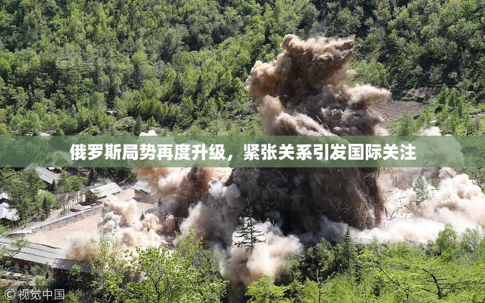 俄罗斯局势再度升级，紧张关系引发国际关注