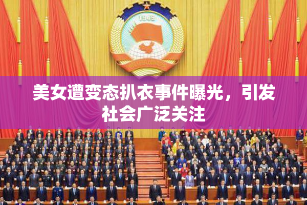 美女遭变态扒衣事件曝光，引发社会广泛关注