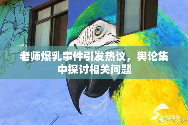 老师爆乳事件引发热议，舆论集中探讨相关问题