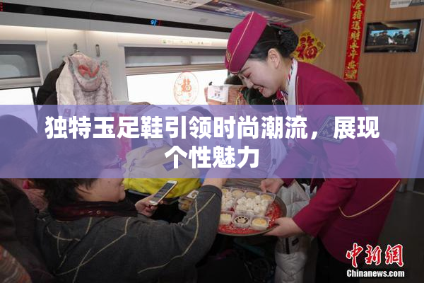 独特玉足鞋引领时尚潮流，展现个性魅力