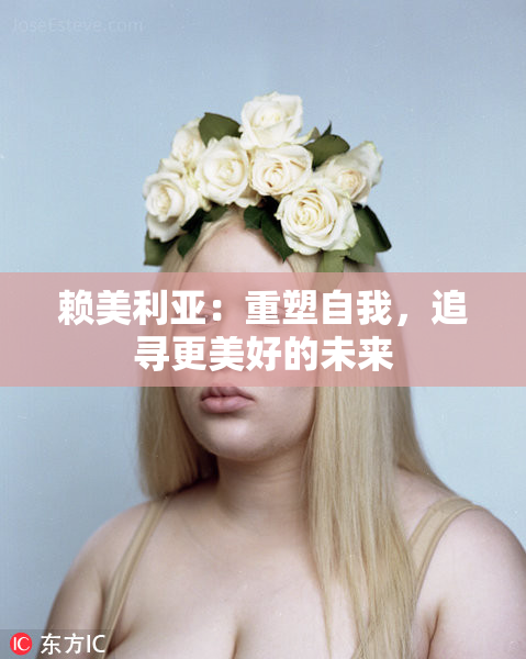 赖美利亚：重塑自我，追寻更美好的未来