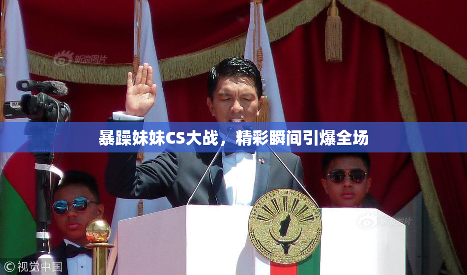 暴躁妹妹CS大战，精彩瞬间引爆全场