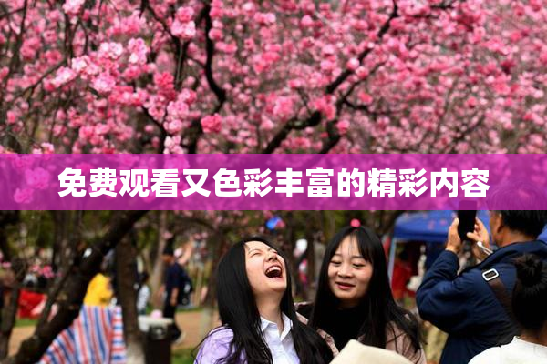免费观看又色彩丰富的精彩内容