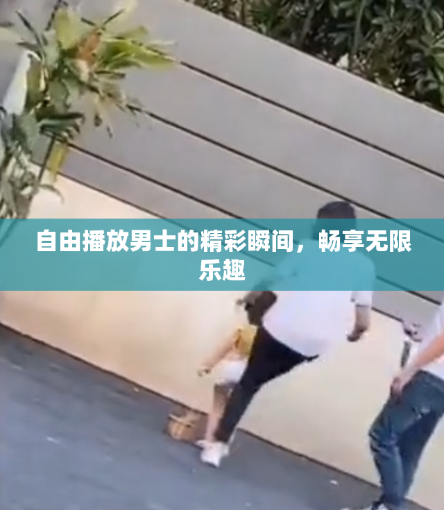 自由播放男士的精彩瞬间，畅享无限乐趣