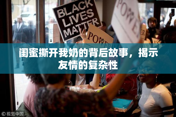 闺蜜撕开我奶的背后故事，揭示友情的复杂性
