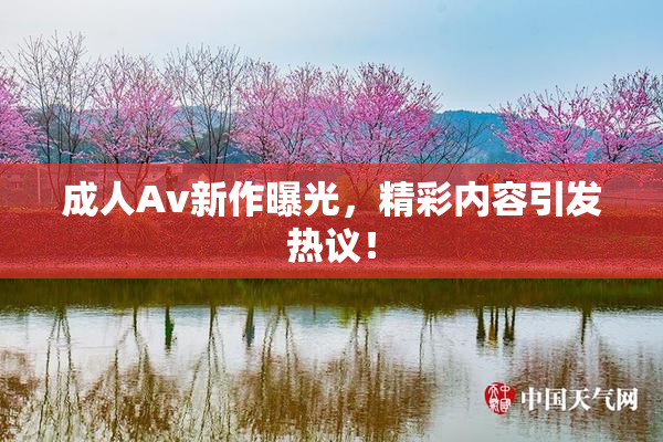 成人Av新作曝光，精彩内容引发热议！