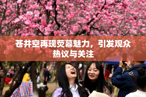 苍井空再现荧幕魅力，引发观众热议与关注