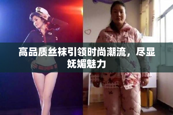 高品质丝袜引领时尚潮流，尽显妩媚魅力
