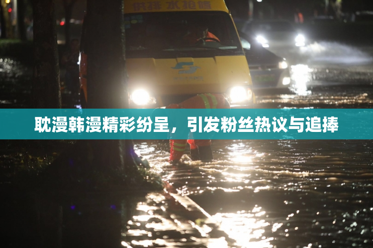 耽漫韩漫精彩纷呈，引发粉丝热议与追捧