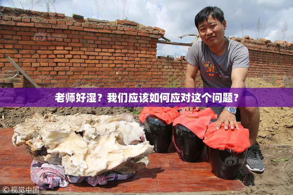 老师好湿？我们应该如何应对这个问题？