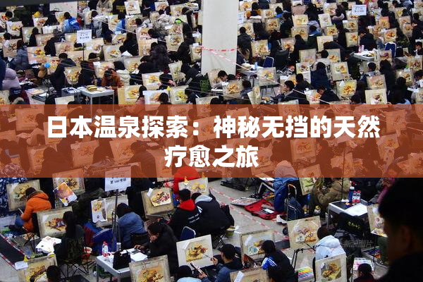 日本温泉探索：神秘无挡的天然疗愈之旅