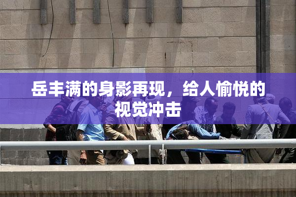 岳丰满的身影再现，给人愉悦的视觉冲击