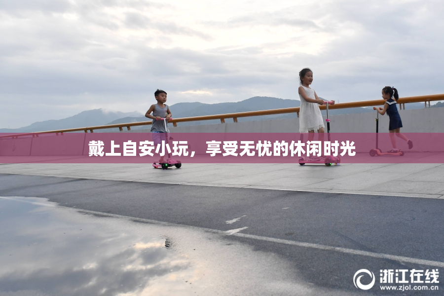 戴上自安小玩，享受无忧的休闲时光