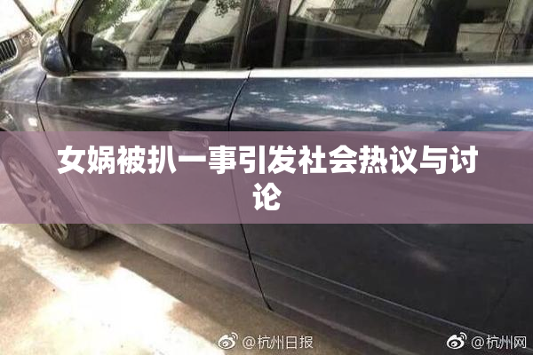女娲被扒一事引发社会热议与讨论