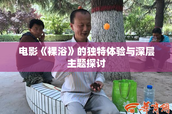 电影《裸浴》的独特体验与深层主题探讨