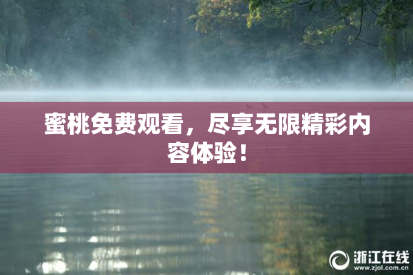 蜜桃免费观看，尽享无限精彩内容体验！