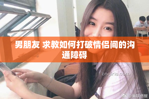 男朋友 求教如何打破情侣间的沟通障碍