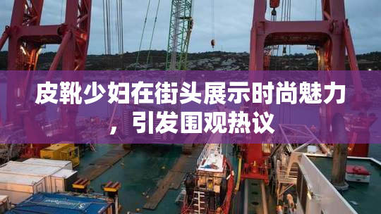 皮靴少妇在街头展示时尚魅力，引发围观热议