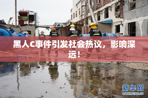 黑人C事件引发社会热议，影响深远！