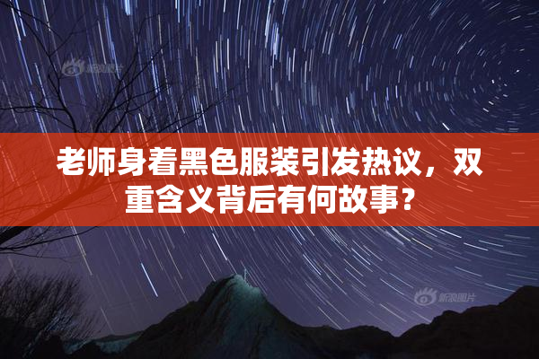 老师身着黑色服装引发热议，双重含义背后有何故事？