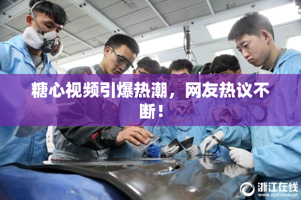 糖心视频引爆热潮，网友热议不断！