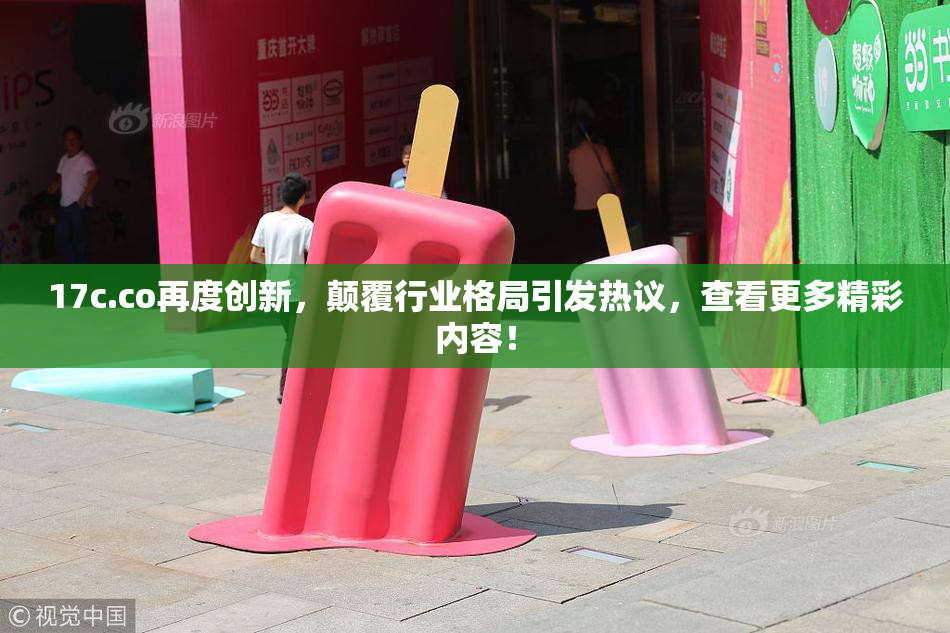 17c.co再度创新，颠覆行业格局引发热议，查看更多精彩内容！