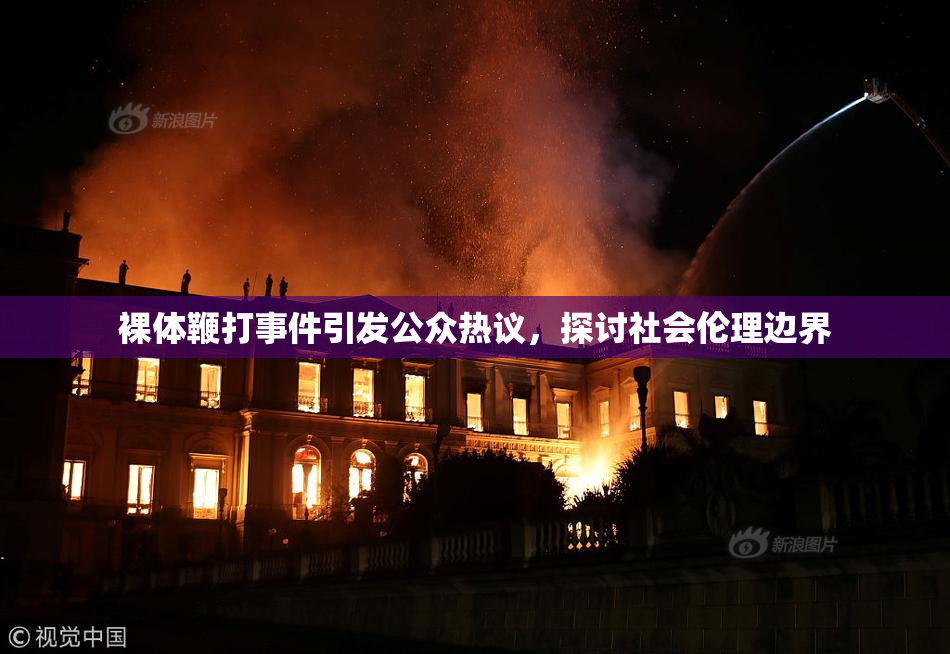 裸体鞭打事件引发公众热议，探讨社会伦理边界