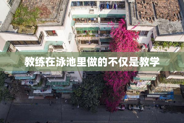 教练在泳池里做的不仅是教学