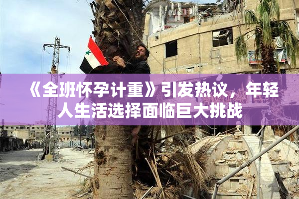 《全班怀孕计重》引发热议，年轻人生活选择面临巨大挑战