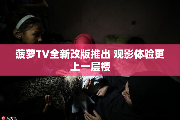 菠萝TV全新改版推出 观影体验更上一层楼
