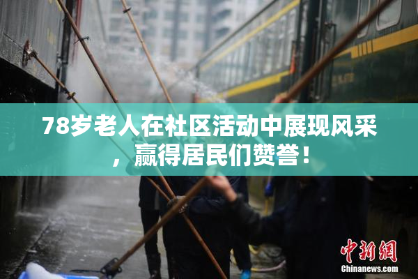 78岁老人在社区活动中展现风采，赢得居民们赞誉！
