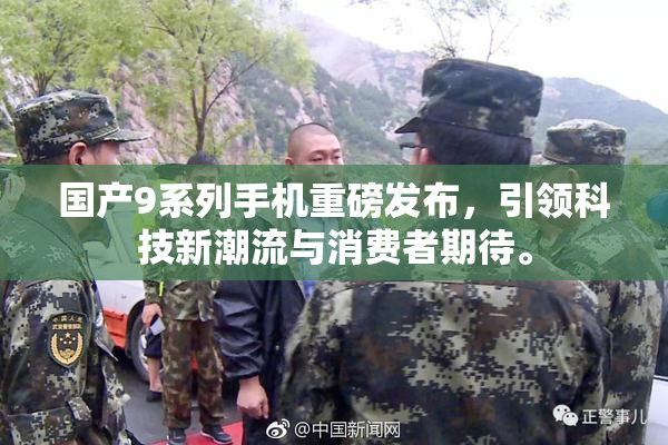 国产9系列手机重磅发布，引领科技新潮流与消费者期待。