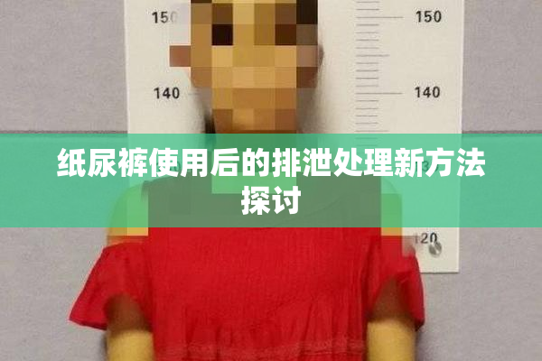 纸尿裤使用后的排泄处理新方法探讨