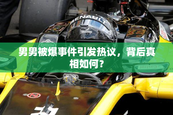 男男被爆事件引发热议，背后真相如何？