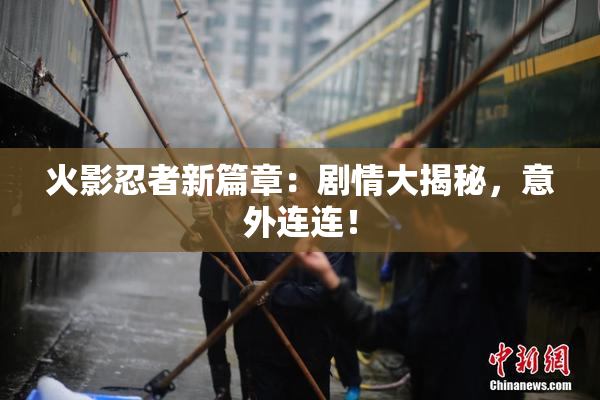 火影忍者新篇章：剧情大揭秘，意外连连！